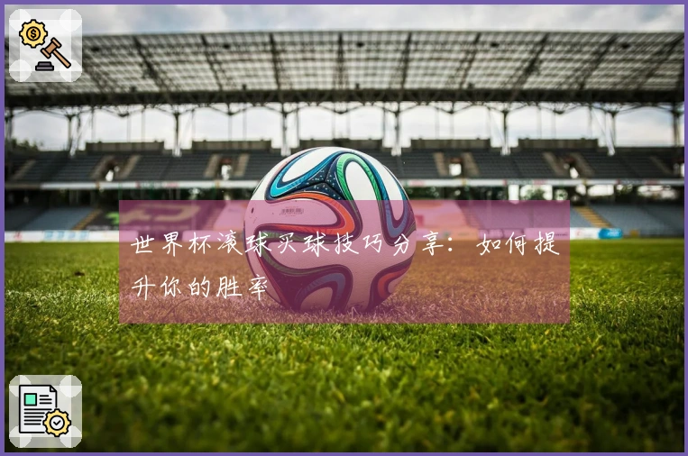 世界杯滚球买球技巧分享：如何提升你的胜率