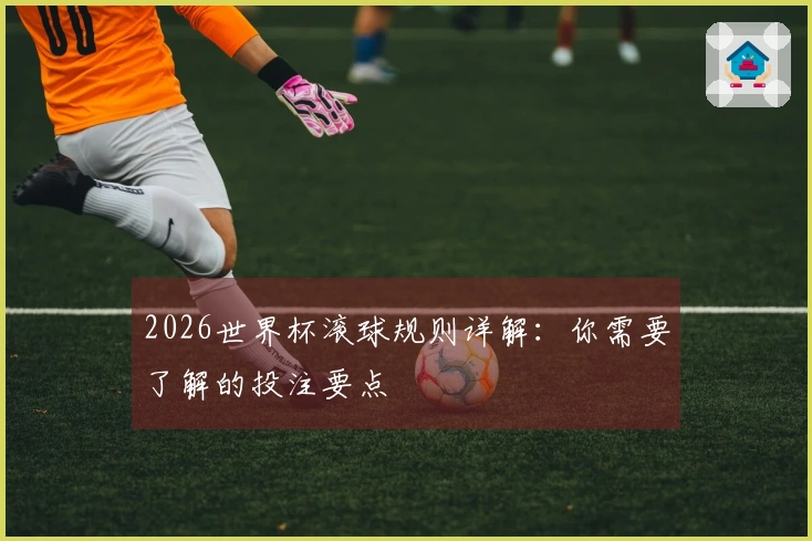 2026世界杯滚球规则详解：你需要了解的投注要点