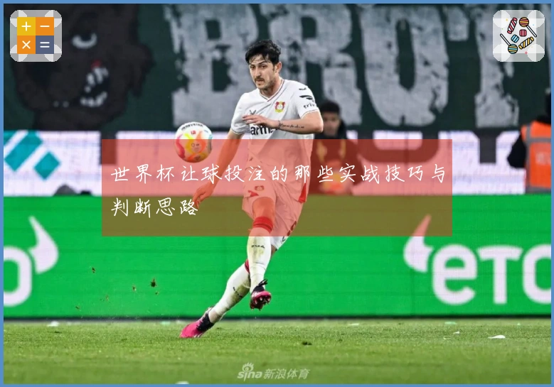 世界杯让球投注的那些实战技巧与判断思路