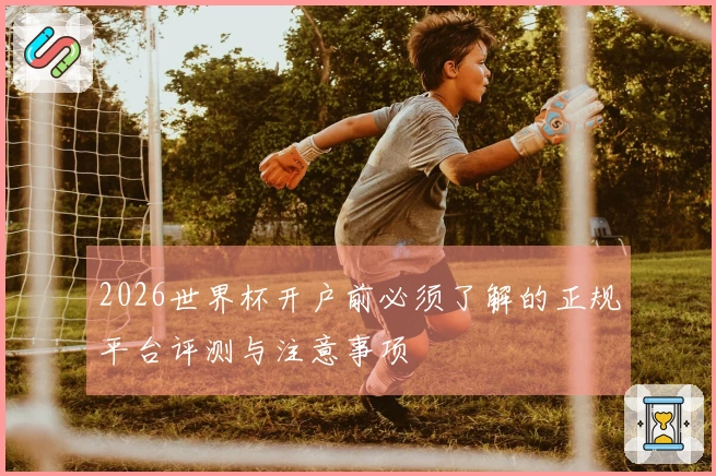2026世界杯开户前必须了解的正规平台评测与注意事项