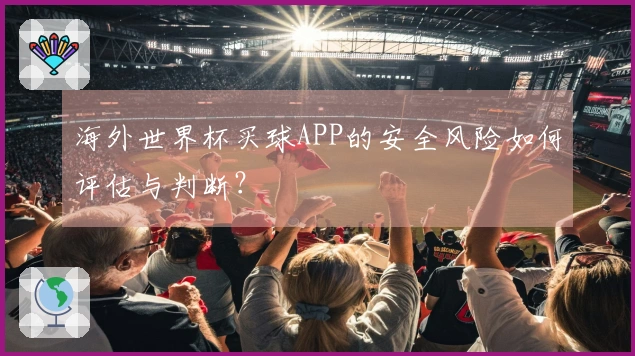 海外世界杯买球APP的安全风险如何评估与判断？