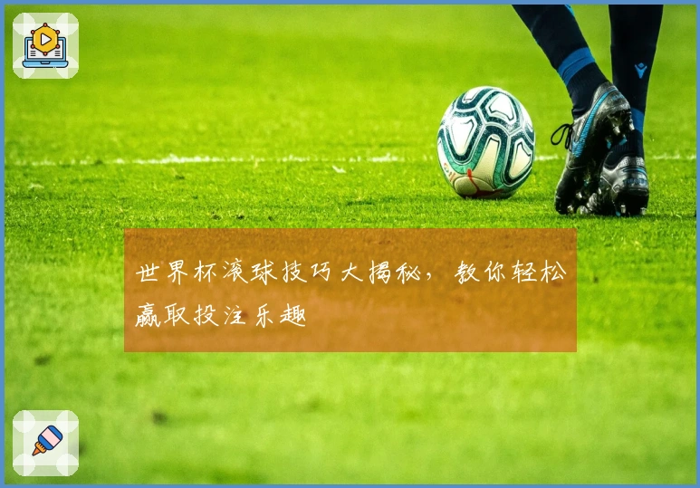 世界杯滚球技巧大揭秘，教你轻松赢取投注乐趣