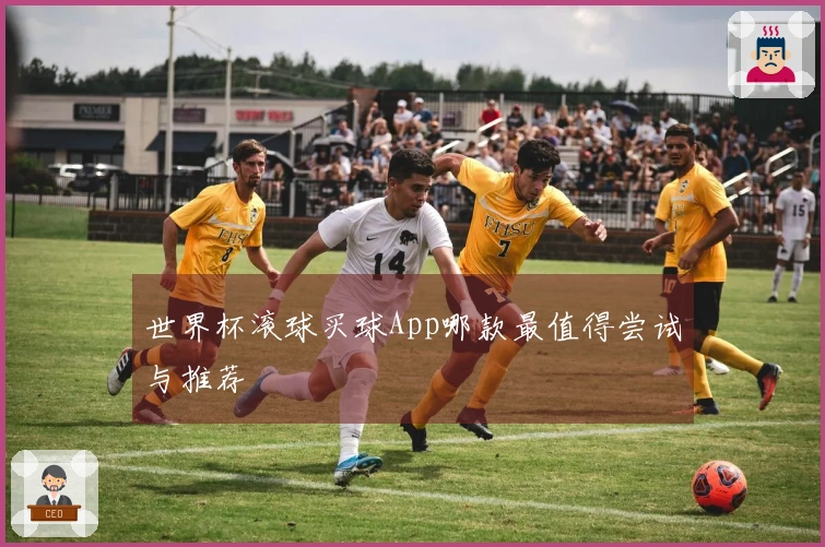 世界杯滚球买球App哪款最值得尝试与推荐