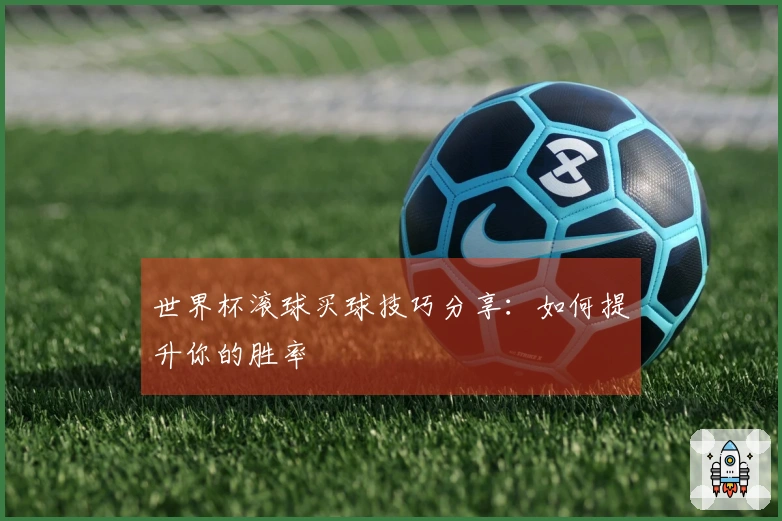 世界杯滚球买球技巧分享：如何提升你的胜率
