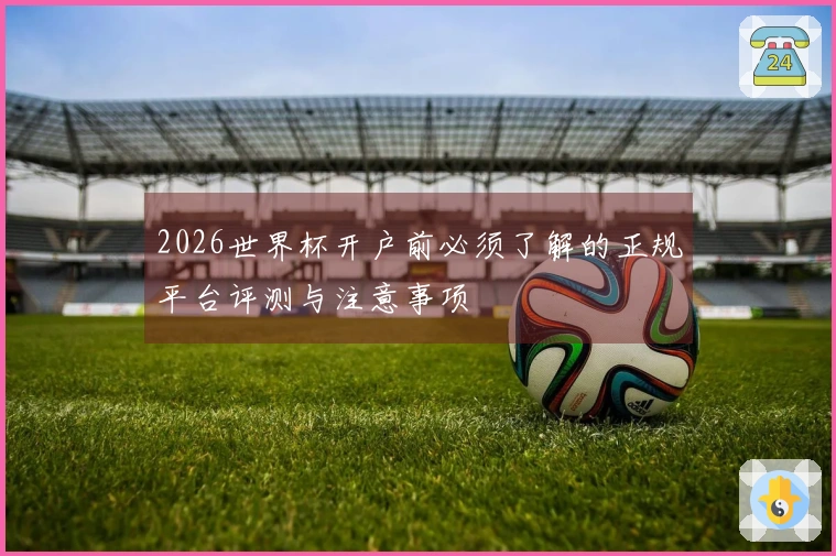 2026世界杯开户前必须了解的正规平台评测与注意事项