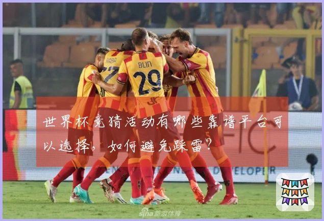 世界杯竞猜活动有哪些靠谱平台可以选择，如何避免踩雷？