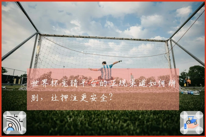 世界杯竞猜平台的正规渠道如何辨别,让押注更安全?