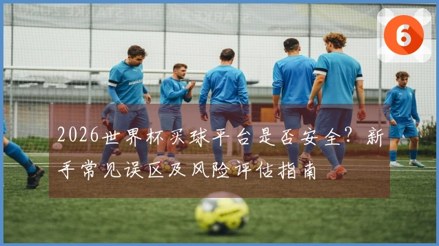 2026世界杯买球平台是否安全？新手常见误区及风险评估指南