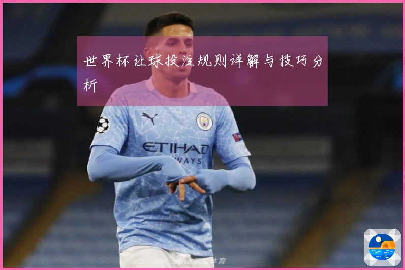 世界杯让球投注规则详解与技巧分析
