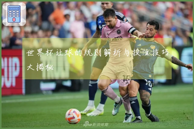 世界杯让球的规则解析与投注技巧大揭秘