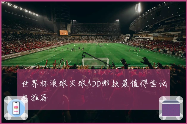 世界杯滚球买球App哪款最值得尝试与推荐