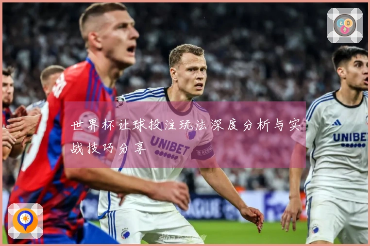 世界杯让球投注玩法深度分析与实战技巧分享