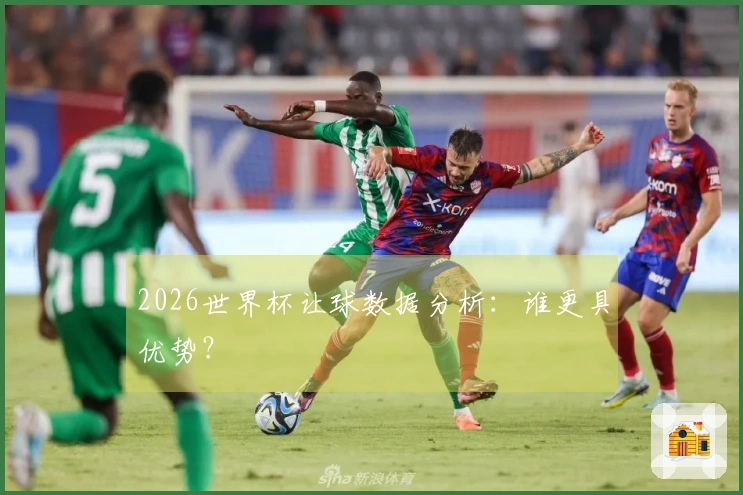 2026世界杯让球数据分析：谁更具优势？