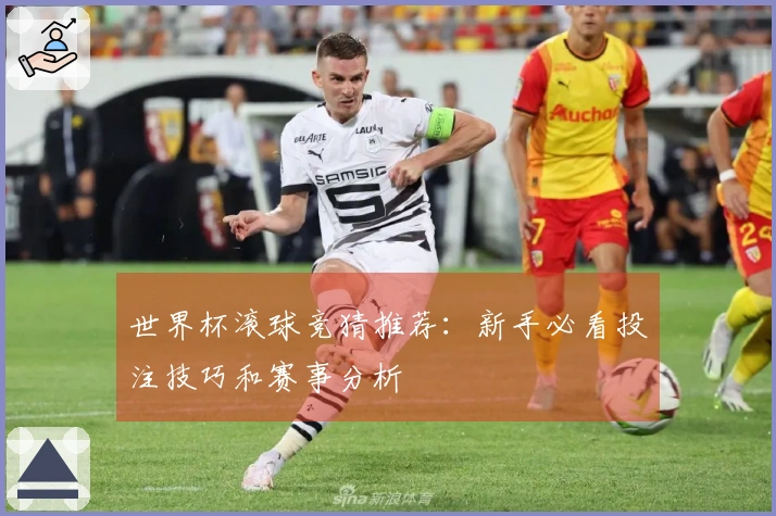 世界杯滚球竞猜推荐：新手必看投注技巧和赛事分析